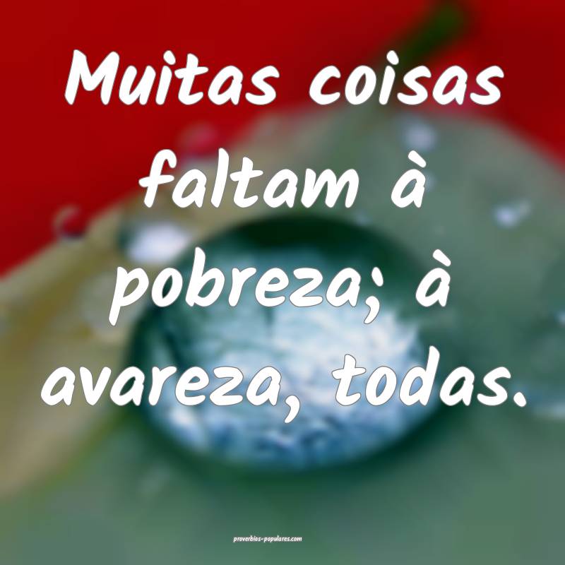 Muitas coisas faltam à pobreza; à avareza, todas.
...