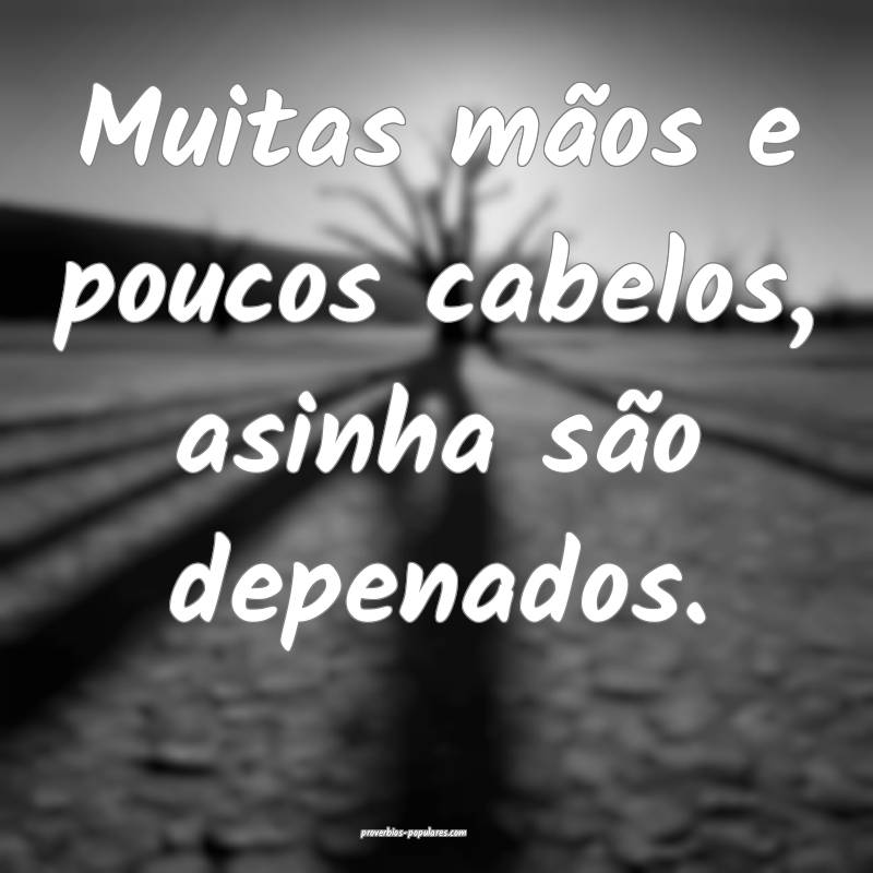 Muitas mãos e poucos cabelos, asinha são depenados.
...