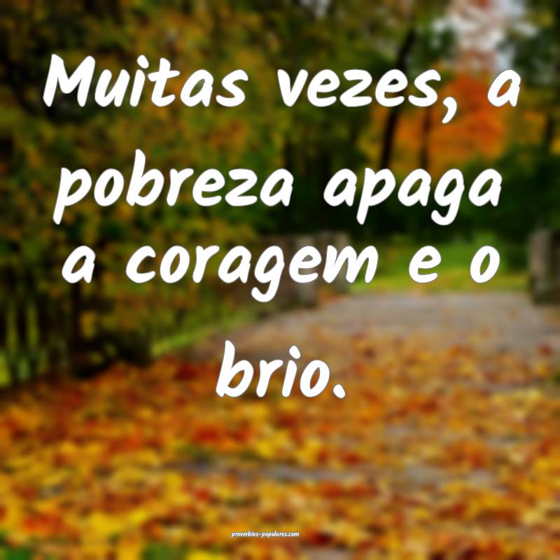 Muitas vezes, a pobreza apaga a coragem e o brio.
...