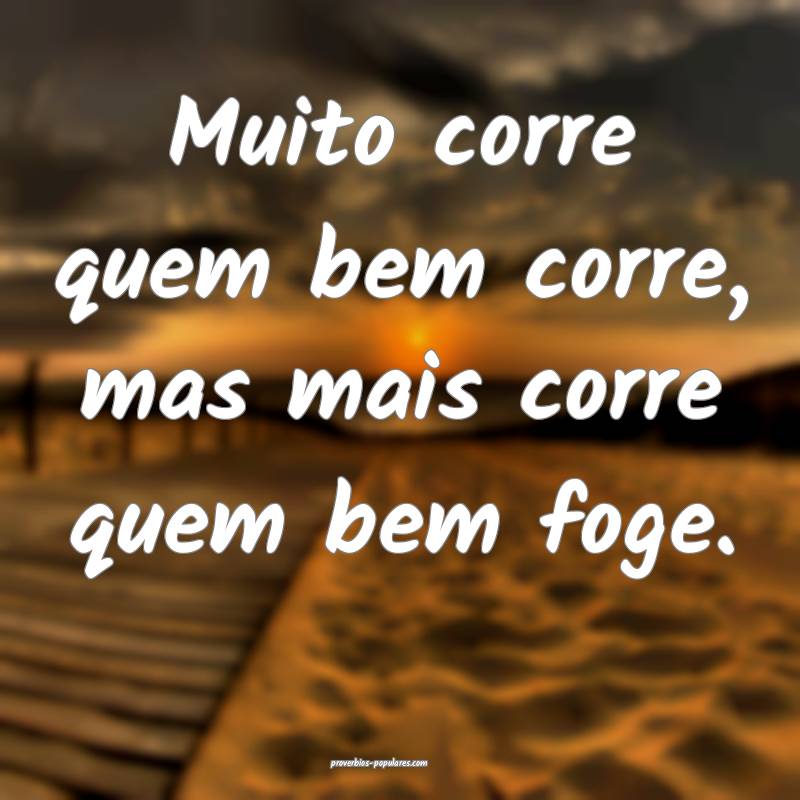 Muito corre quem bem corre, mas mais corre quem bem foge.
...