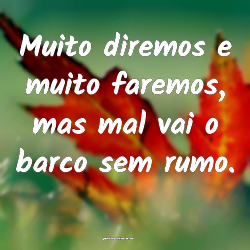 Muito diremos e muito faremos, mas mal vai o barco ...