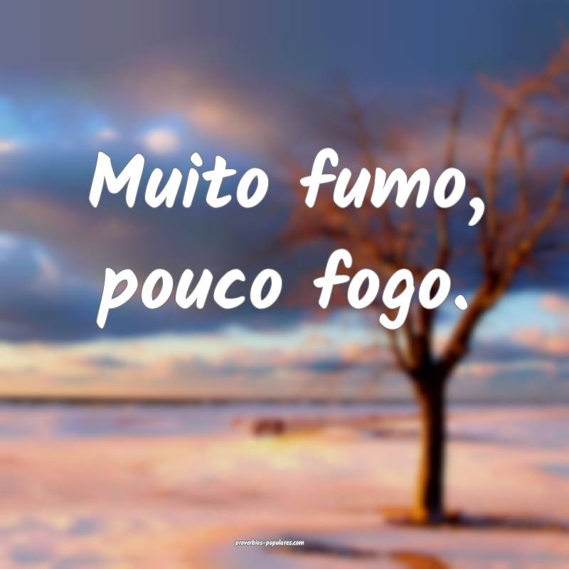 Muito fumo, pouco fogo.
...