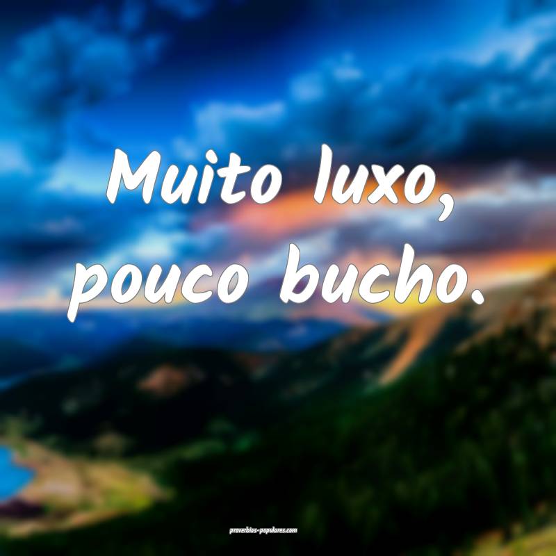 Muito luxo, pouco bucho.
...