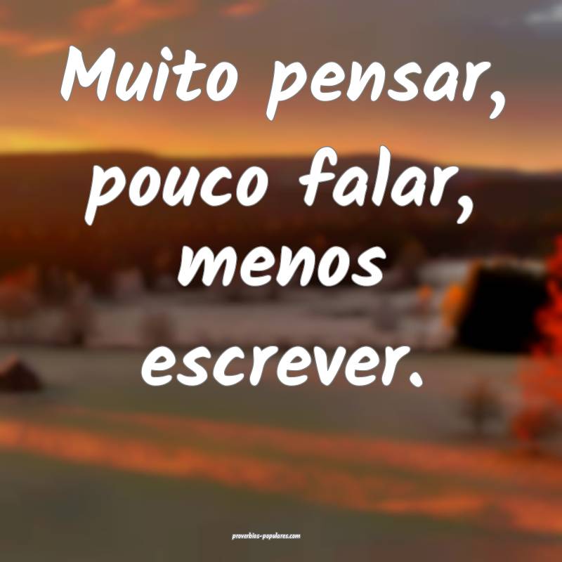 Muito pensar, pouco falar, menos escrever.
...