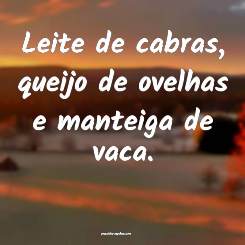 Leite de cabras, queijo de ovelhas e manteiga de v ...