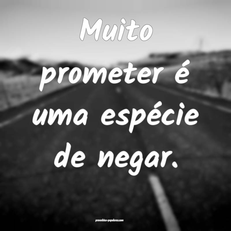 Muito prometer é uma espécie de negar.
...