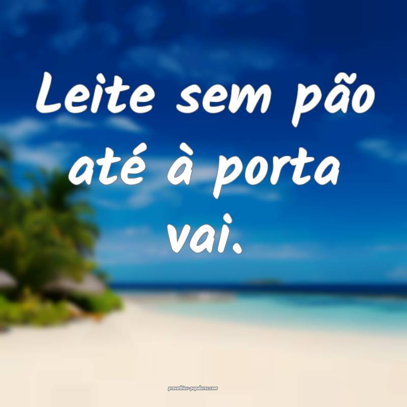 Leite sem pão até à porta vai.
...