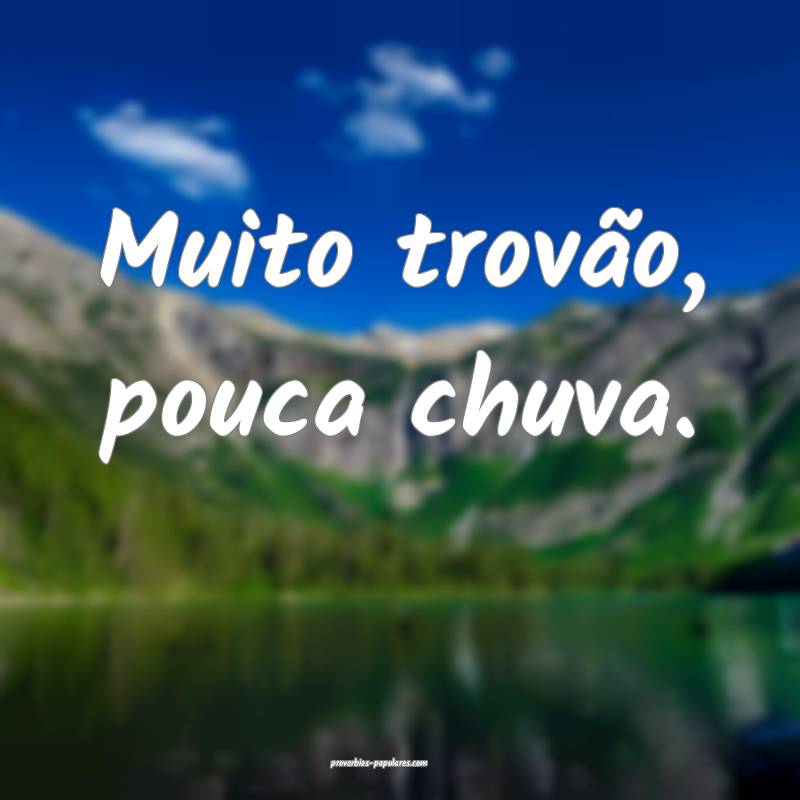 Muito trovão, pouca chuva.
...