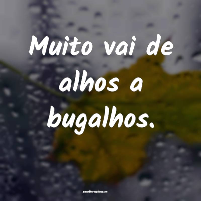 Muito vai de alhos a bugalhos.
...