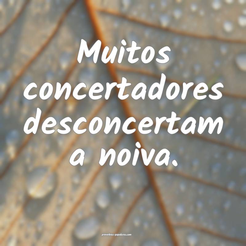 Muitos concertadores desconcertam a noiva.
 ...