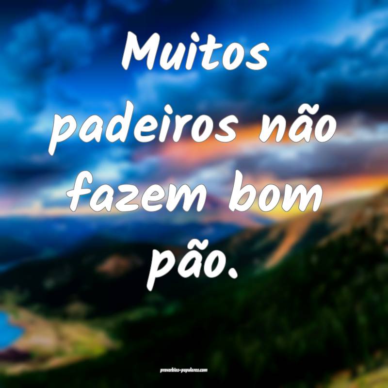 Muitos padeiros não fazem bom pão.
...