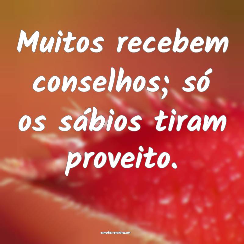 Muitos recebem conselhos; só os sábios tiram pro ...