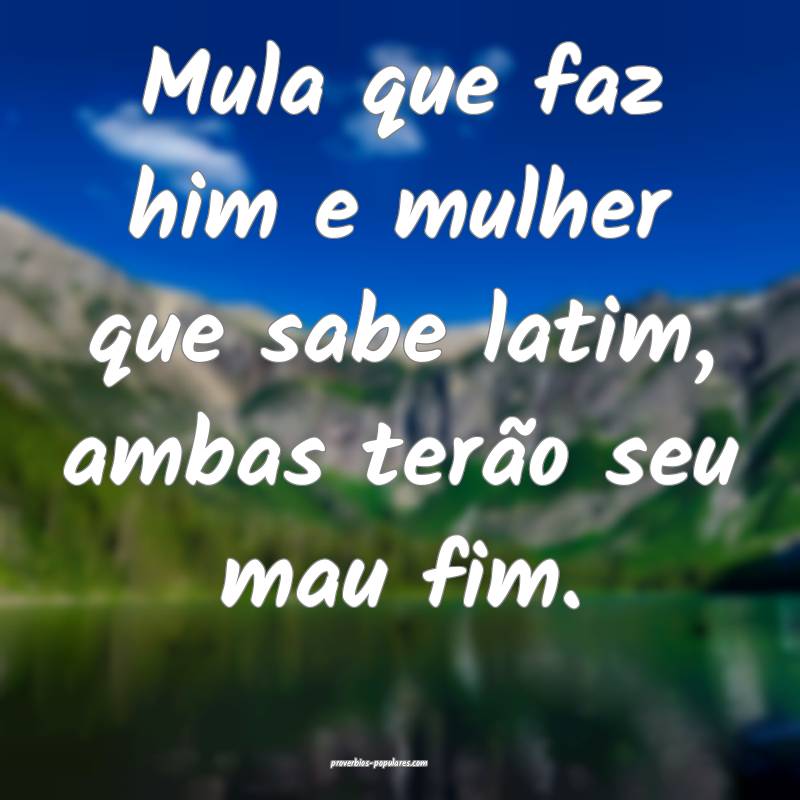 Mula que faz him e mulher que sabe latim, ambas te ...