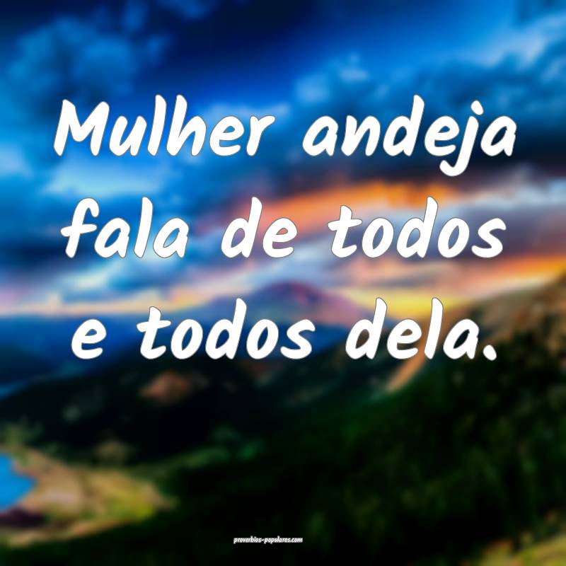 Mulher andeja fala de todos e todos dela.
...
