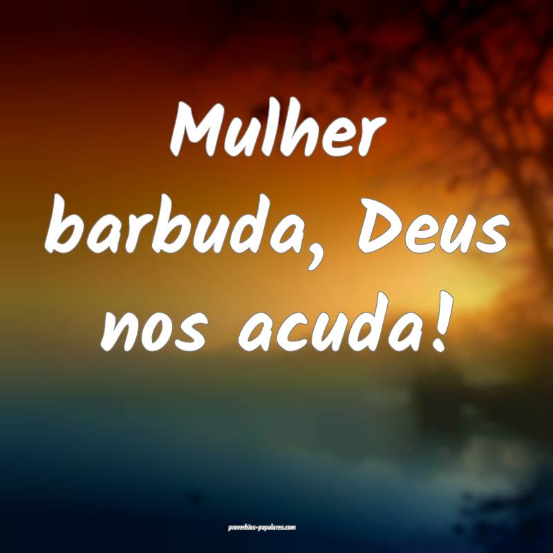 Mulher barbuda, Deus nos acuda!
...
