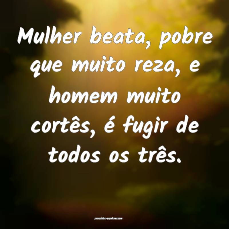 Mulher beata, pobre que muito reza, e homem muito cortês, é fugir de...