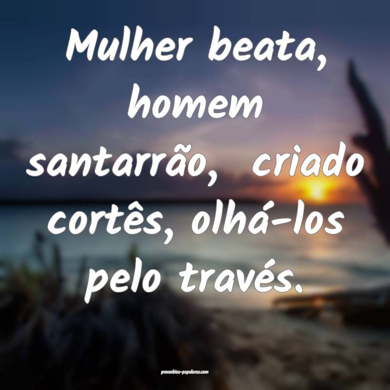 Mulher beata, homem santarrão,  criado cortês, olhá-los pelo travé...