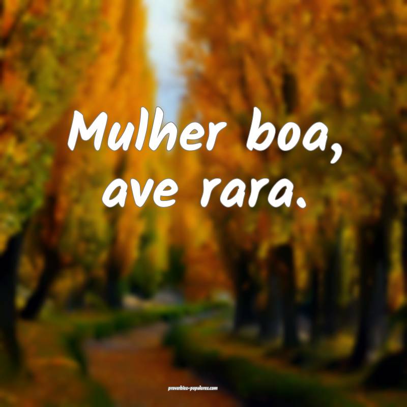 Mulher boa, ave rara.
 ...