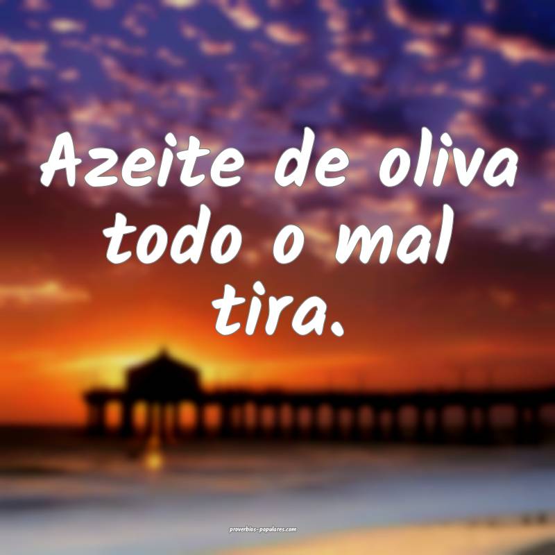 Azeite de oliva todo o mal tira.
...