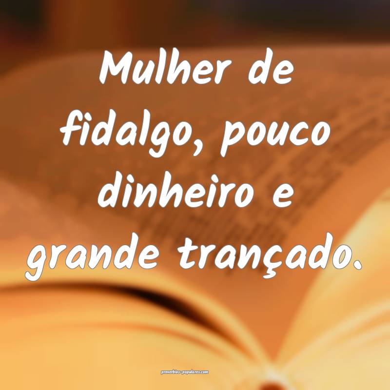 Mulher de fidalgo, pouco dinheiro e grande trançado.
...