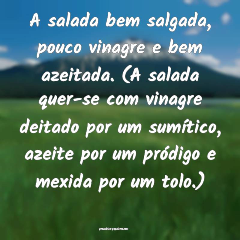 A salada bem salgada, pouco vinagre e bem azeitada. (A salada quer-se ...
