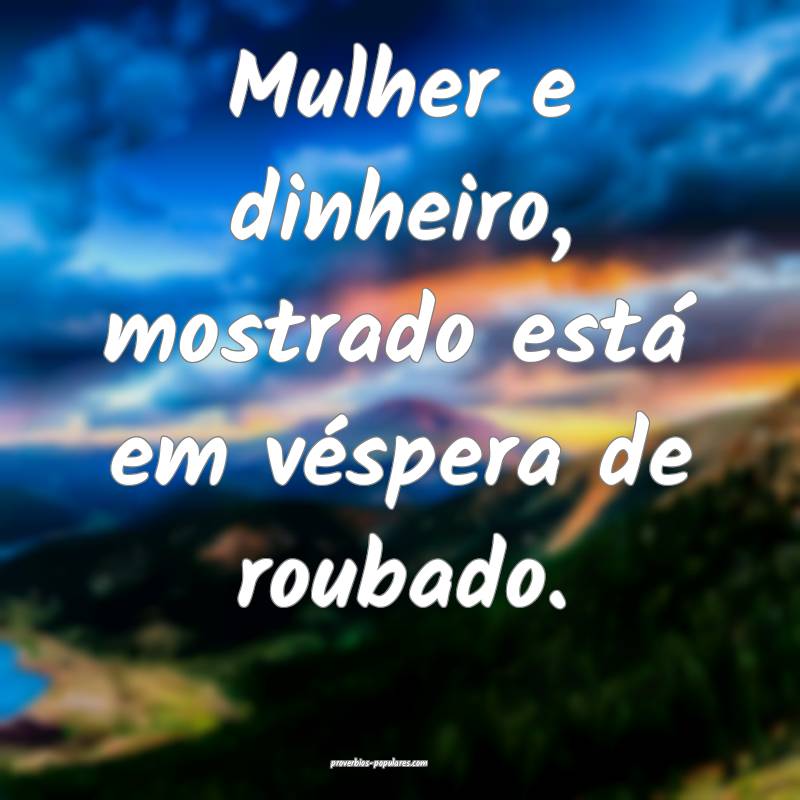 Mulher e dinheiro, mostrado está em véspera de roubado.
...