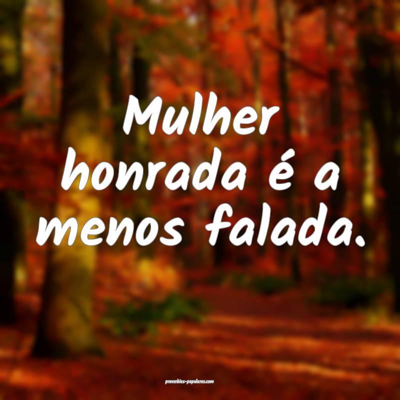 Mulher honrada é a menos falada.
...