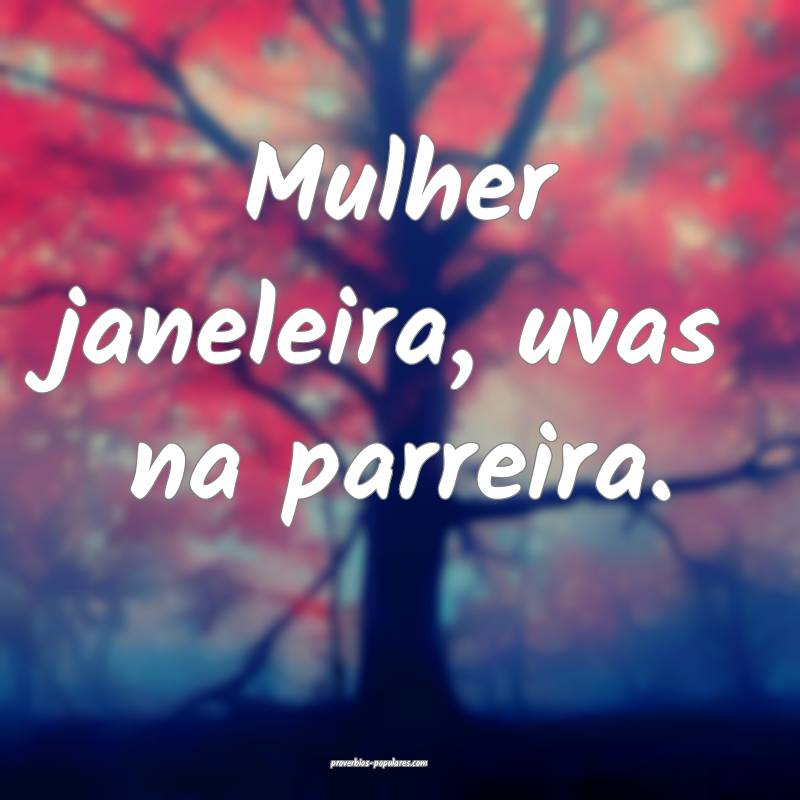 Mulher janeleira, uvas na parreira.
...