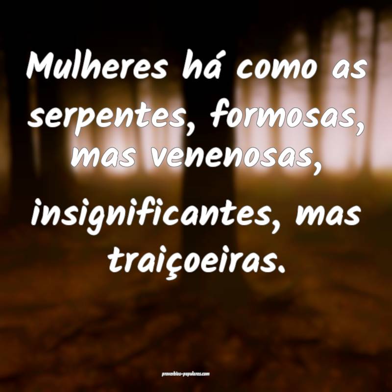 Mulheres há como as serpentes, formosas, mas venenosas, insignificant...
