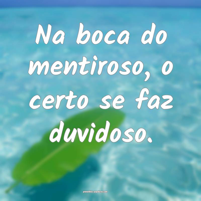 Na boca do mentiroso, o certo se faz duvidoso.
...