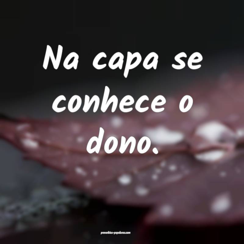 Na capa se conhece o dono.
...