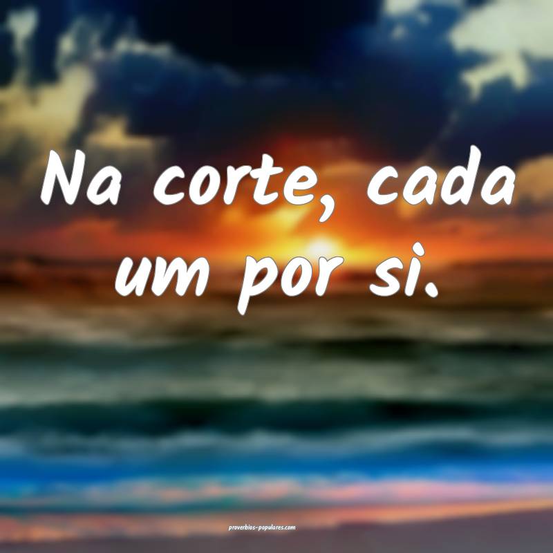 Na corte, cada um por si.
...