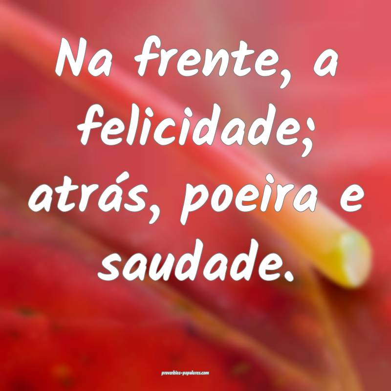 Na frente, a felicidade; atrás, poeira e saudade. ...