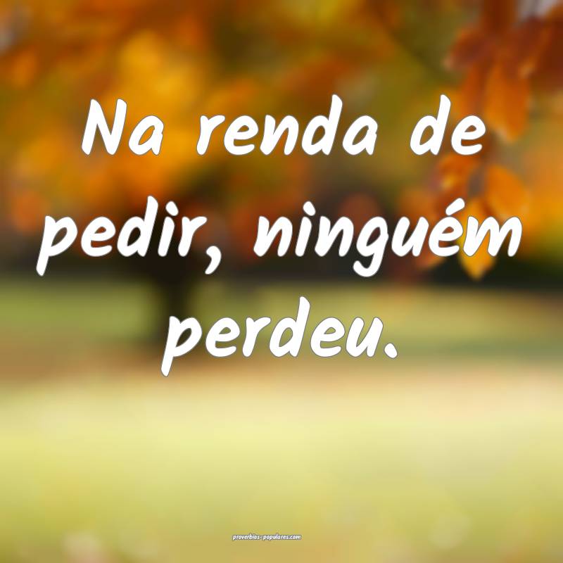 Na renda de pedir, ninguém perdeu.
...