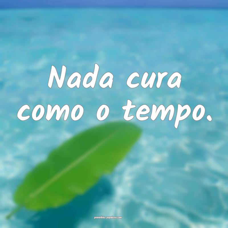 Nada cura como o tempo.
 ...