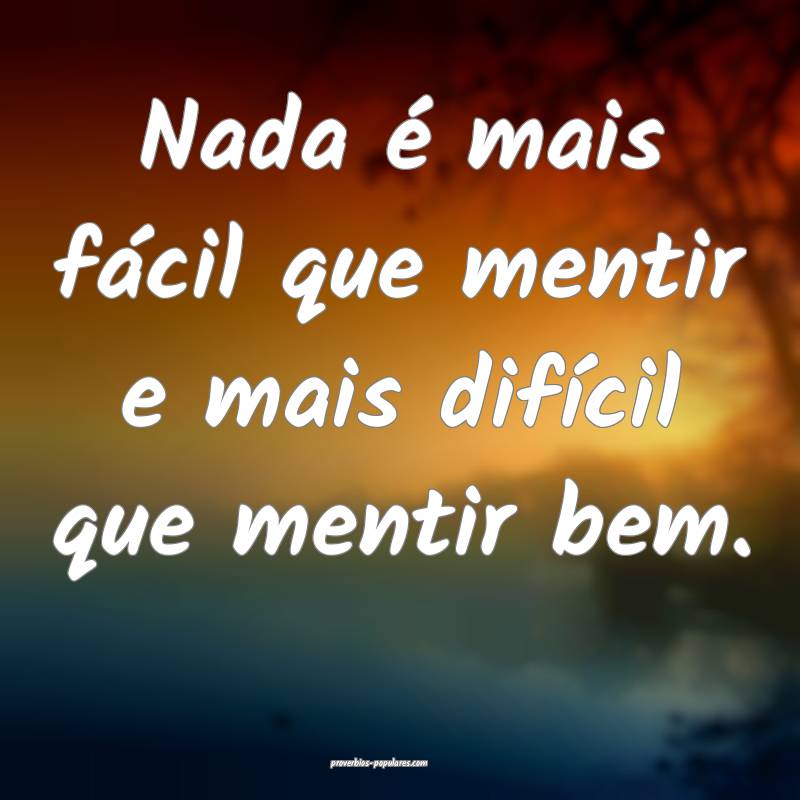 Nada é mais fácil que mentir e mais difícil que mentir bem.
...