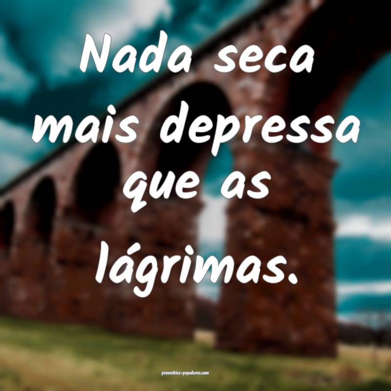 Nada seca mais depressa que as lágrimas.
...