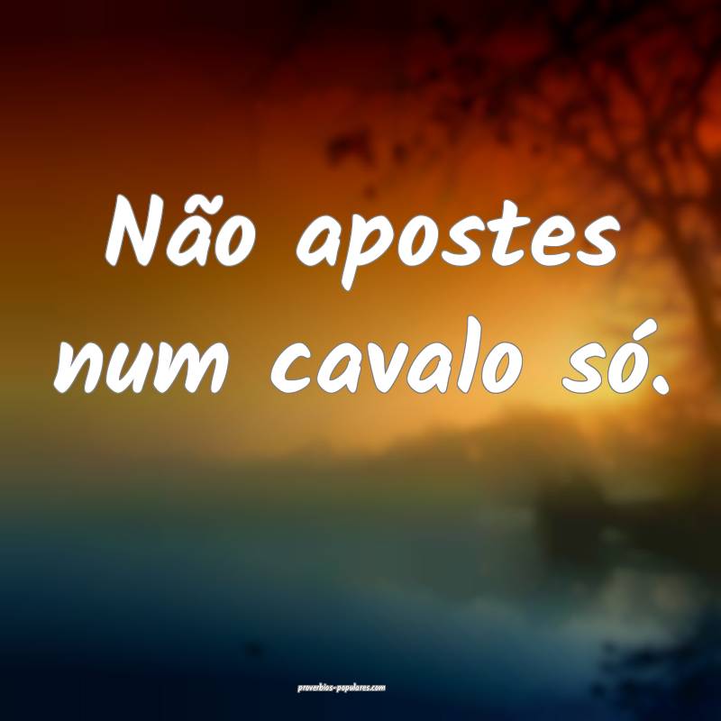 Não apostes num cavalo só.
 ...