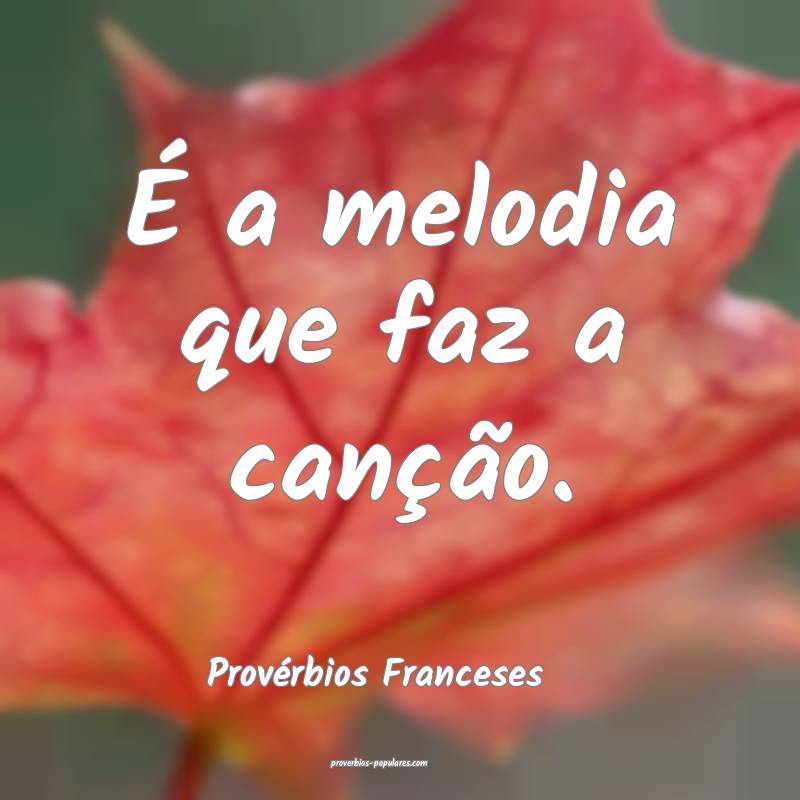 É a melodia que faz a canção.
...