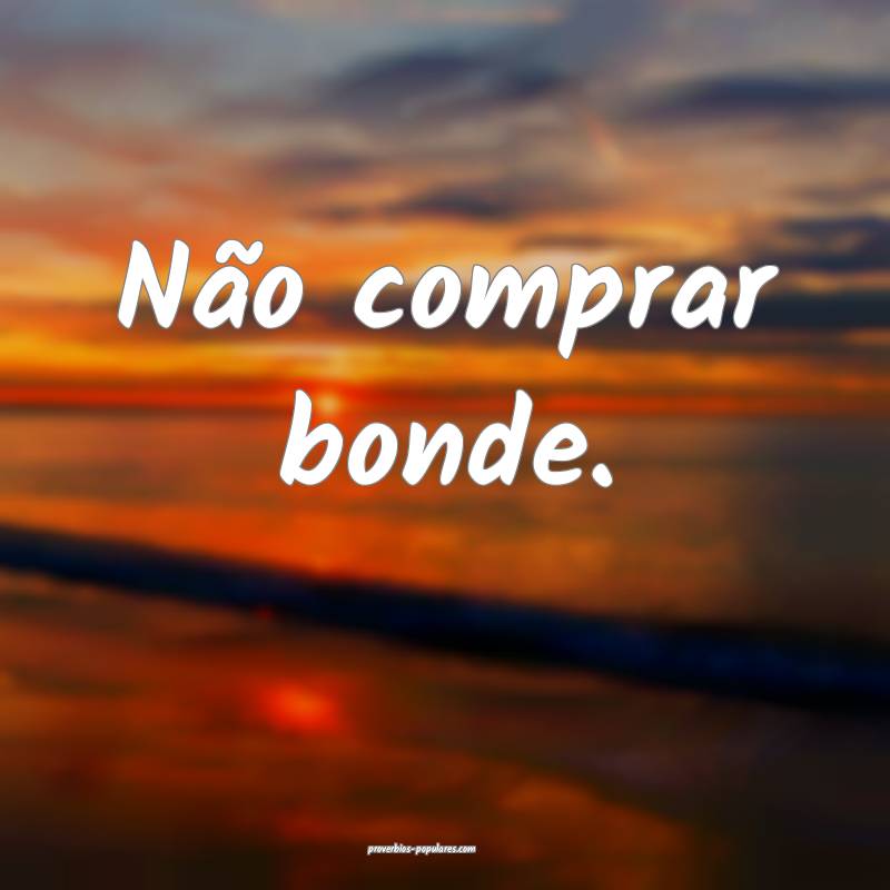 Não comprar bonde.
...