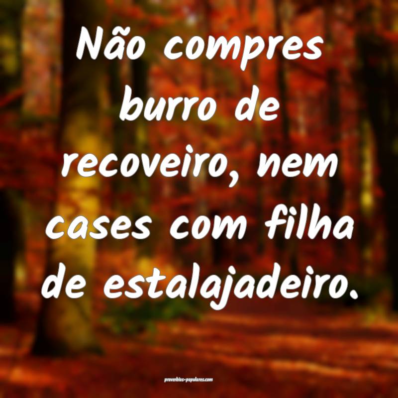 Não compres burro de recoveiro, nem cases com fil ...