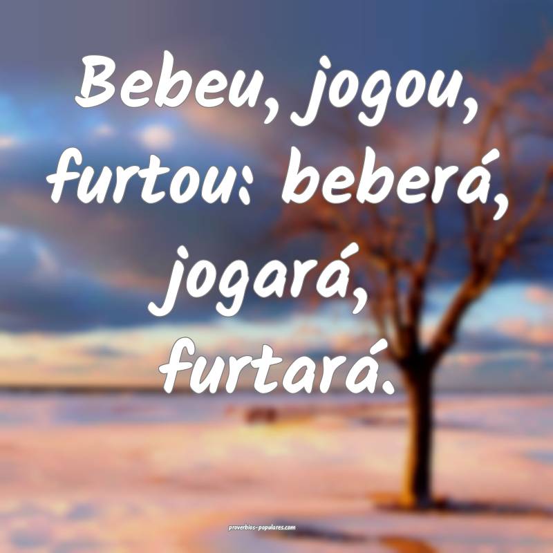 Bebeu, jogou, furtou: beberá, jogará, furtará.
 ...