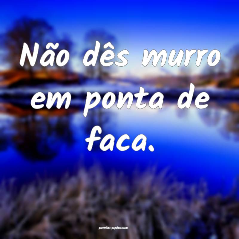 Não dês murro em ponta de faca.
...