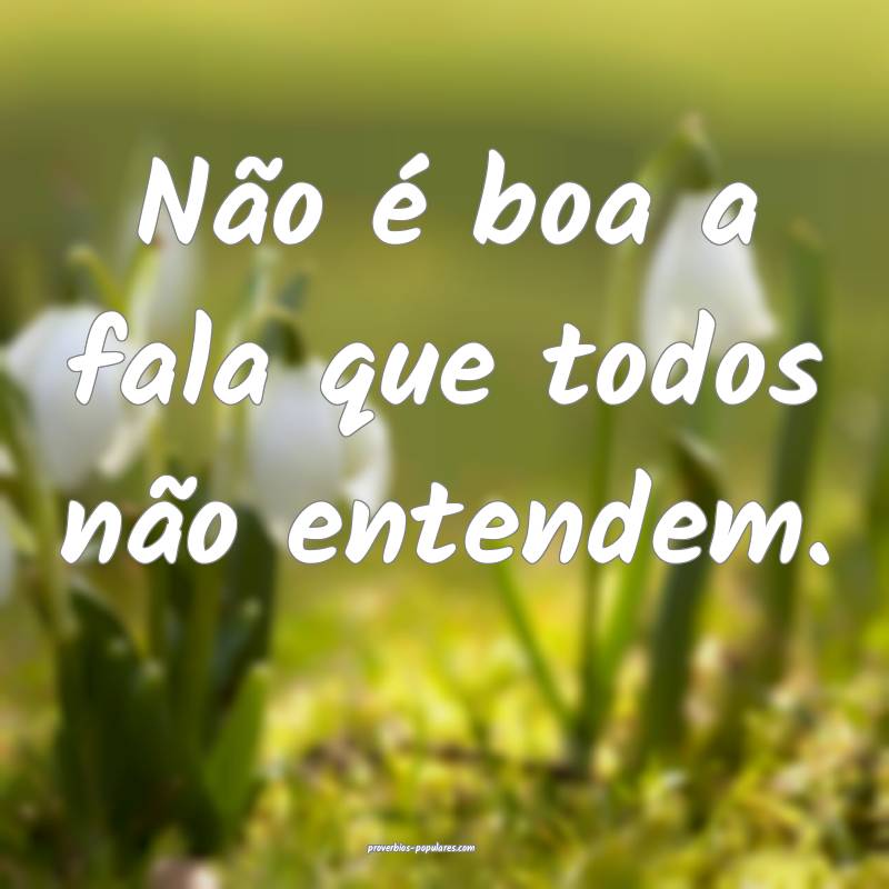Não é boa a fala que todos não entendem.
...