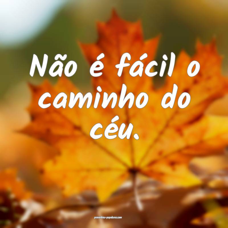 Não é fácil o caminho do céu.
...