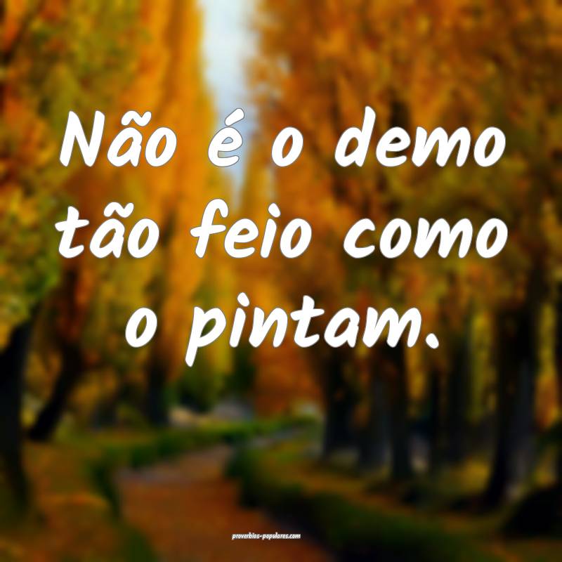 Não é o demo tão feio como o pintam.
...