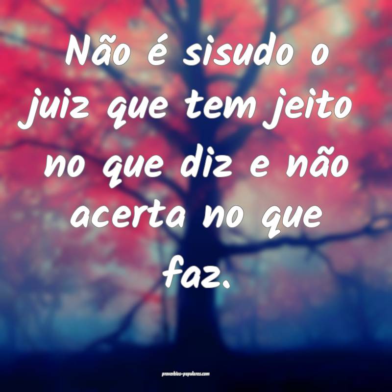 Não é sisudo o juiz que tem jeito no que diz e n ...