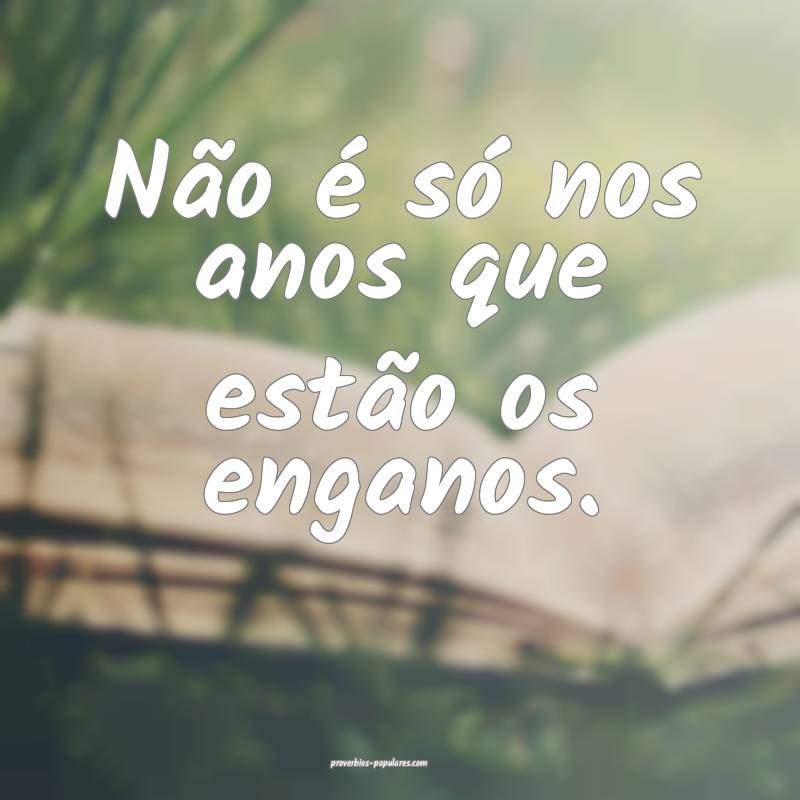 Não é só nos anos que estão os enganos.
...
