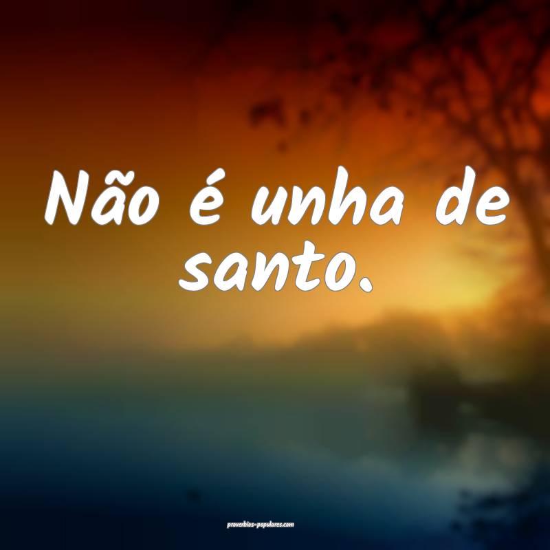 Não é unha de santo.
 ...