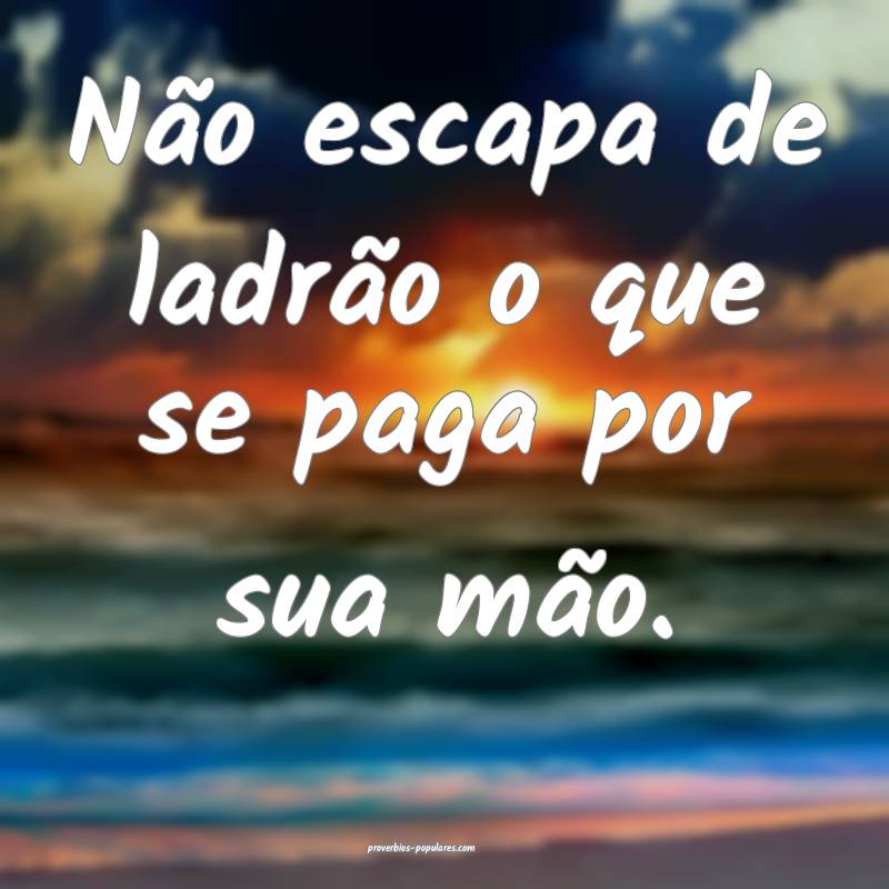 Não escapa de ladrão o que se paga por sua mão. ...